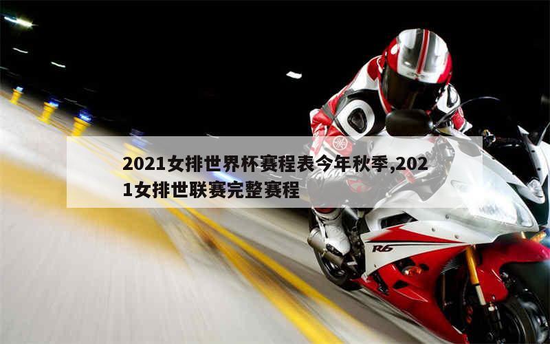 2021女排世界杯赛程表今年秋季,2021女排世联赛完整赛程