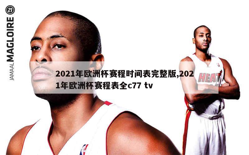 2021年欧洲杯赛程时间表完整版,2021年欧洲杯赛程表全c77 tv