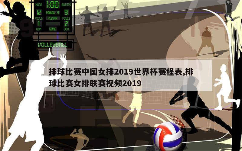 排球比赛中国女排2019世界杯赛程表,排球比赛女排联赛视频2019