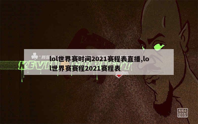 lol世界赛时间2021赛程表直播,lol世界赛赛程2021赛程表