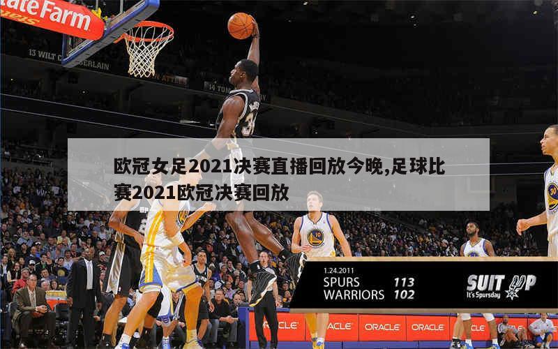 欧冠女足2021决赛直播回放今晚,足球比赛2021欧冠决赛回放