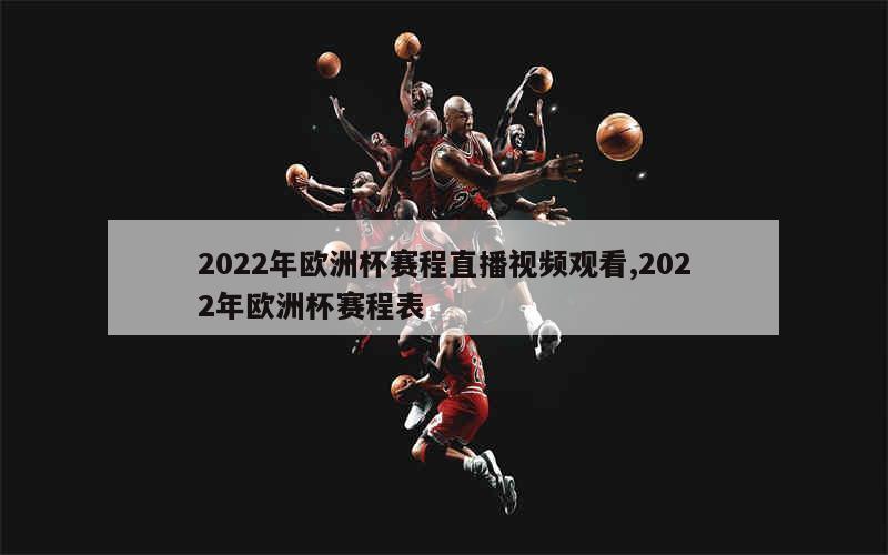 2022年欧洲杯赛程直播视频观看,2022年欧洲杯赛程表