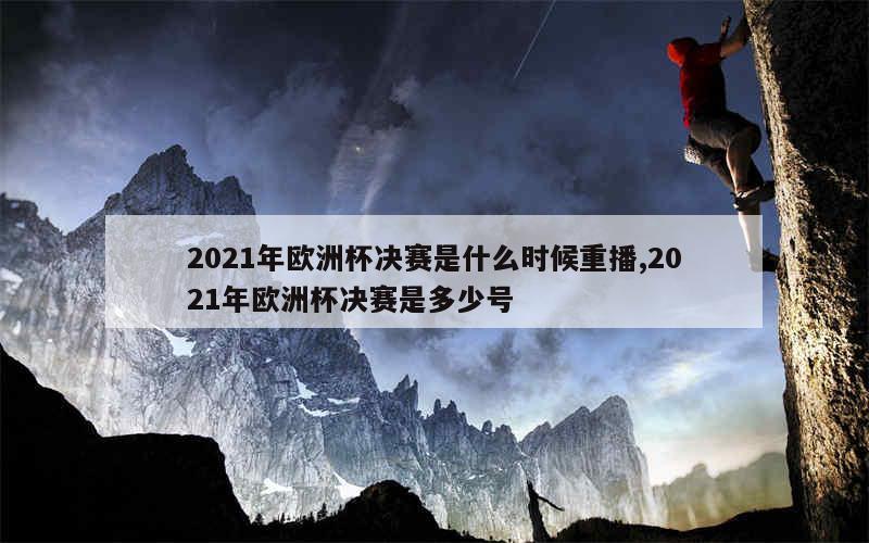 2021年欧洲杯决赛是什么时候重播,2021年欧洲杯决赛是多少号