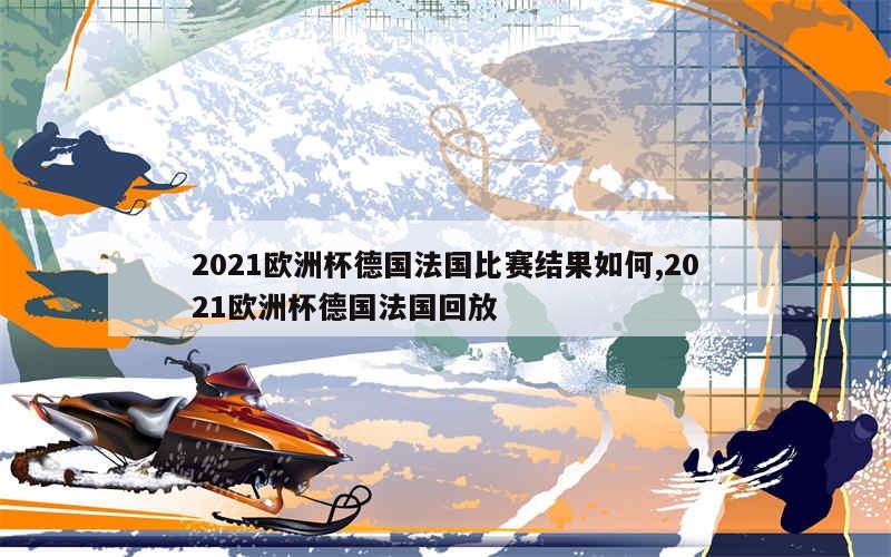 2021欧洲杯德国法国比赛结果如何,2021欧洲杯德国法国回放