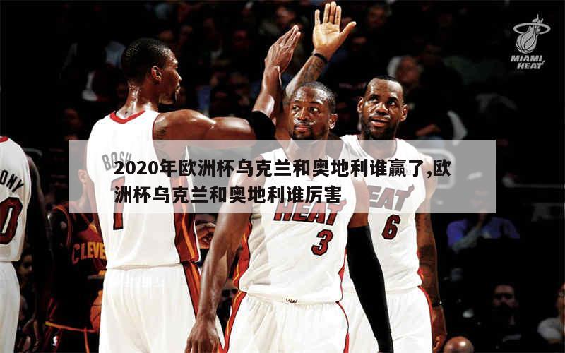 2020年欧洲杯乌克兰和奥地利谁赢了,欧洲杯乌克兰和奥地利谁厉害