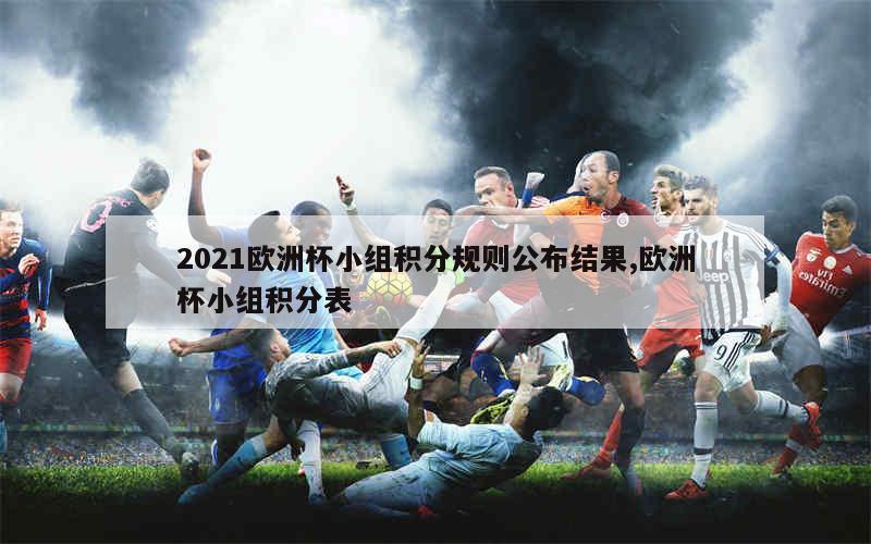 2021欧洲杯小组积分规则公布结果,欧洲杯小组积分表