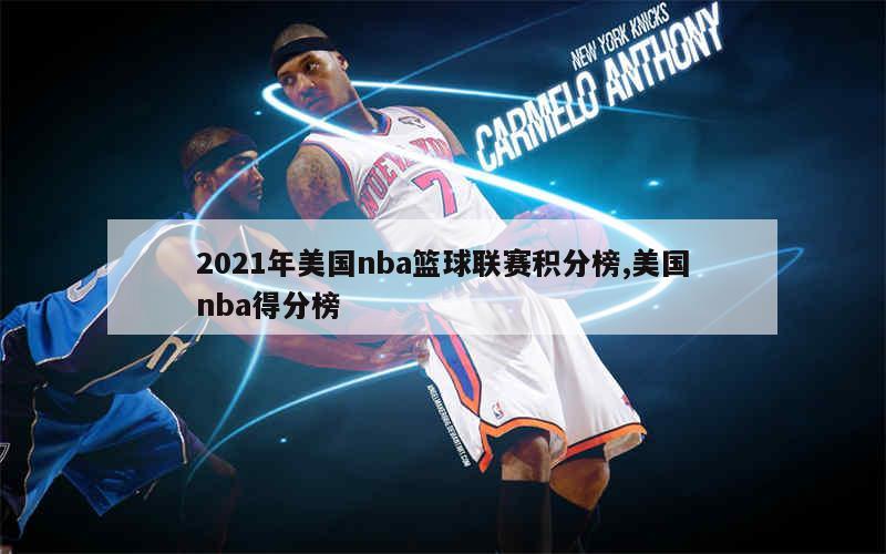 2021年美国nba篮球联赛积分榜,美国nba得分榜