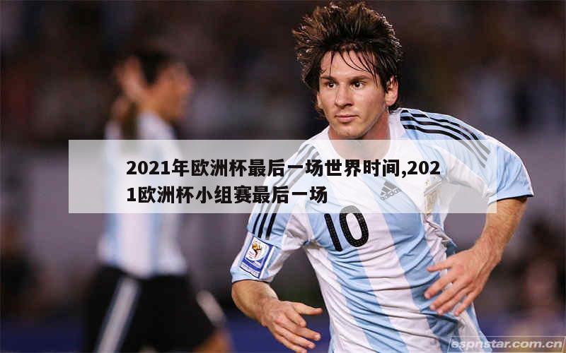 2021年欧洲杯最后一场世界时间,2021欧洲杯小组赛最后一场