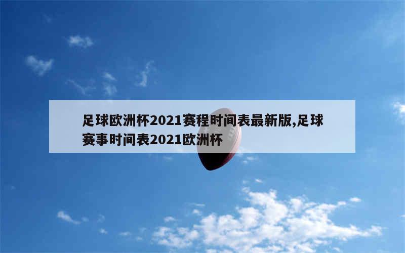 足球欧洲杯2021赛程时间表最新版,足球赛事时间表2021欧洲杯