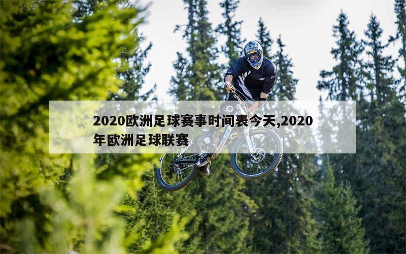 2020欧洲足球赛事时间表今天,2020年欧洲足球联赛