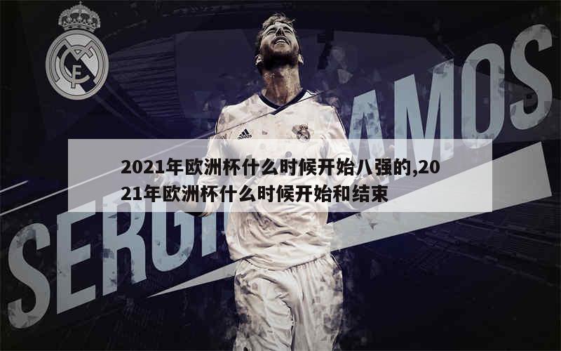 2021年欧洲杯什么时候开始八强的,2021年欧洲杯什么时候开始和结束