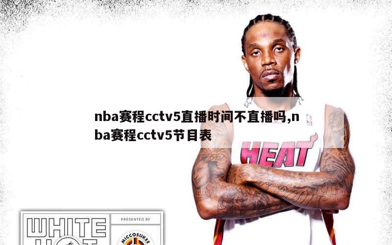 nba赛程cctv5直播时间不直播吗,nba赛程cctv5节目表