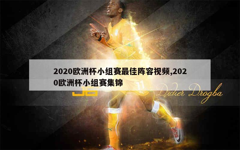 2020欧洲杯小组赛最佳阵容视频,2020欧洲杯小组赛集锦