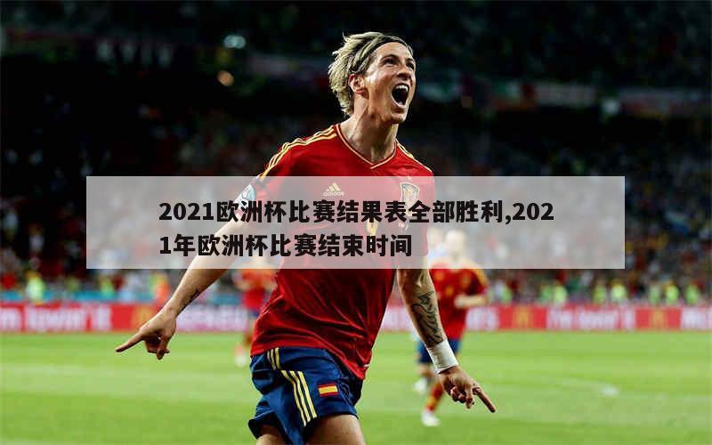 2021欧洲杯比赛结果表全部胜利,2021年欧洲杯比赛结束时间