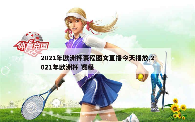 2021年欧洲杯赛程图文直播今天播放,2021年欧洲杯 赛程