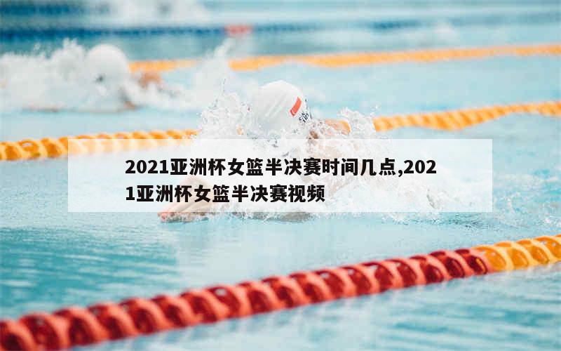 2021亚洲杯女篮半决赛时间几点,2021亚洲杯女篮半决赛视频