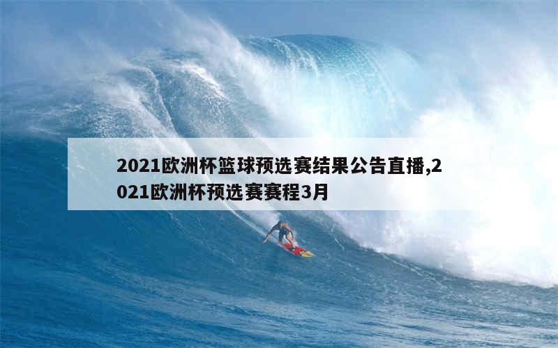 2021欧洲杯篮球预选赛结果公告直播,2021欧洲杯预选赛赛程3月