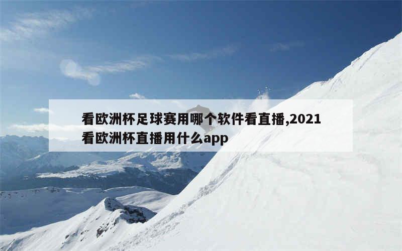 看欧洲杯足球赛用哪个软件看直播,2021看欧洲杯直播用什么app