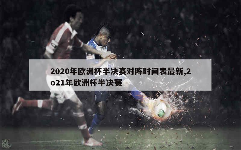 2020年欧洲杯半决赛对阵时间表最新,2o21年欧洲杯半决赛