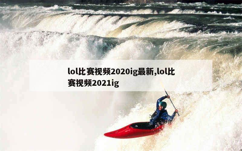 lol比赛视频2020ig最新,lol比赛视频2021ig