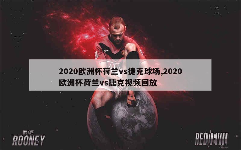 2020欧洲杯荷兰vs捷克球场,2020欧洲杯荷兰vs捷克视频回放