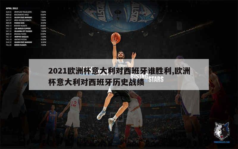 2021欧洲杯意大利对西班牙谁胜利,欧洲杯意大利对西班牙历史战绩