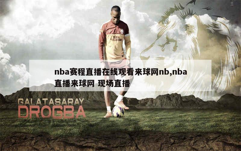 nba赛程直播在线观看来球网nb,nba直播来球网 现场直播