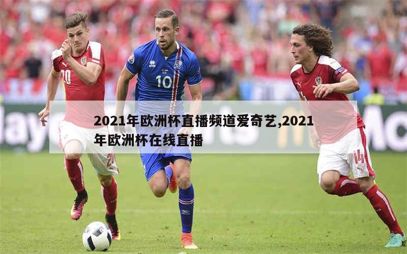 2021年欧洲杯直播频道爱奇艺,2021年欧洲杯在线直播