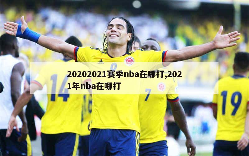 20202021赛季nba在哪打,2021年nba在哪打