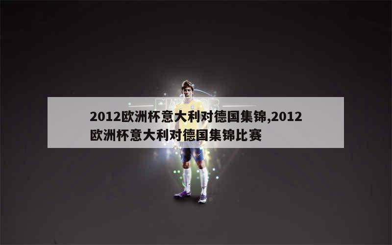 2012欧洲杯意大利对德国集锦,2012欧洲杯意大利对德国集锦比赛