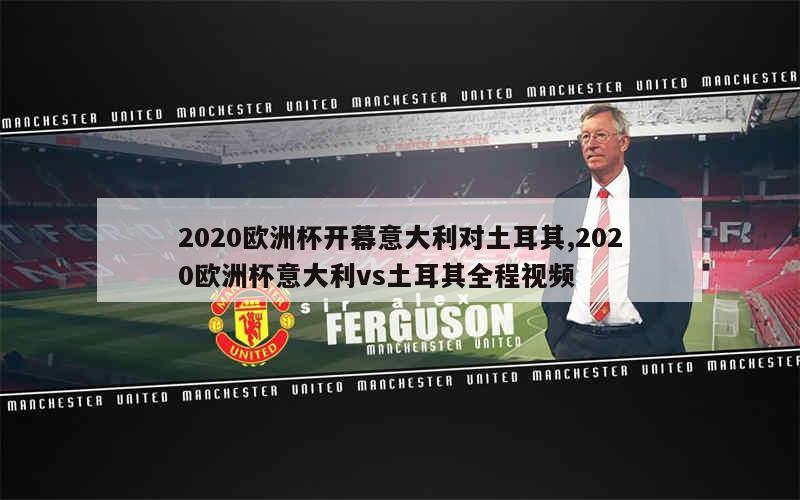 2020欧洲杯开幕意大利对土耳其,2020欧洲杯意大利vs土耳其全程视频