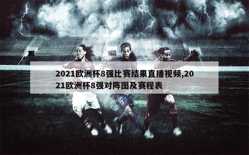 2021欧洲杯8强比赛结果直播视频,2021欧洲杯8强对阵图及赛程表