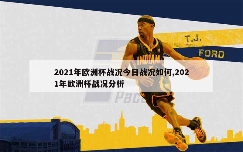 2021年欧洲杯战况今日战况如何,2021年欧洲杯战况分析