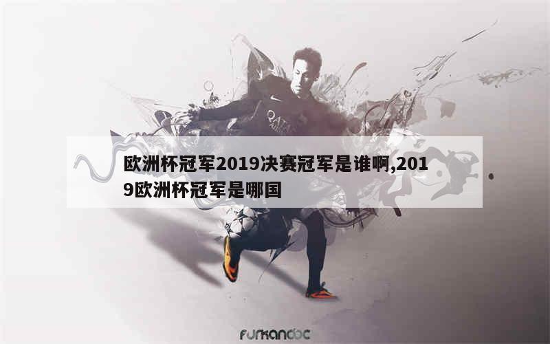 欧洲杯冠军2019决赛冠军是谁啊,2019欧洲杯冠军是哪国