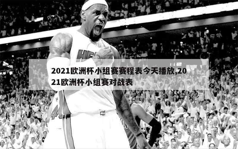 2021欧洲杯小组赛赛程表今天播放,2021欧洲杯小组赛对战表