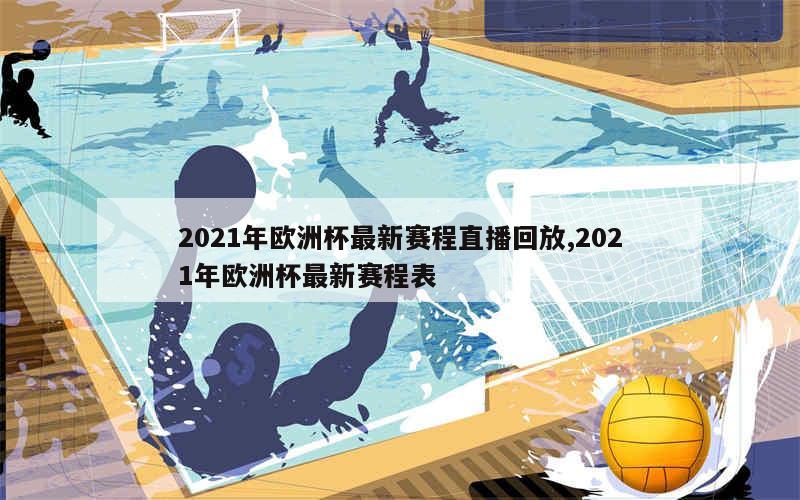 2021年欧洲杯最新赛程直播回放,2021年欧洲杯最新赛程表