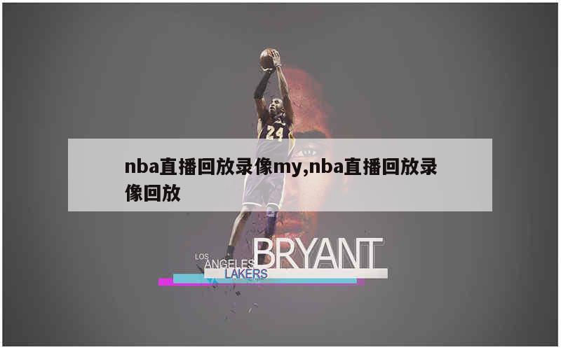 nba直播回放录像my,nba直播回放录像回放