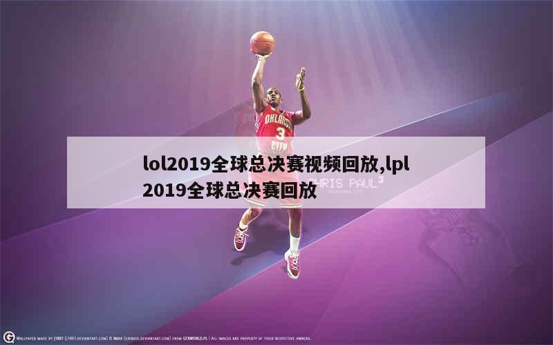 lol2019全球总决赛视频回放,lpl2019全球总决赛回放