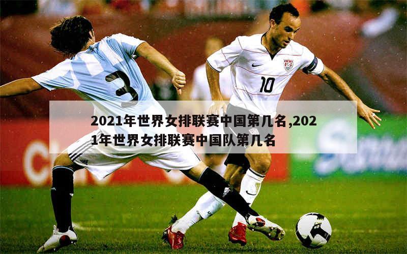 2021年世界女排联赛中国第几名,2021年世界女排联赛中国队第几名