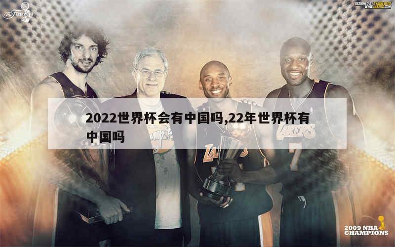 2022世界杯会有中国吗,22年世界杯有中国吗