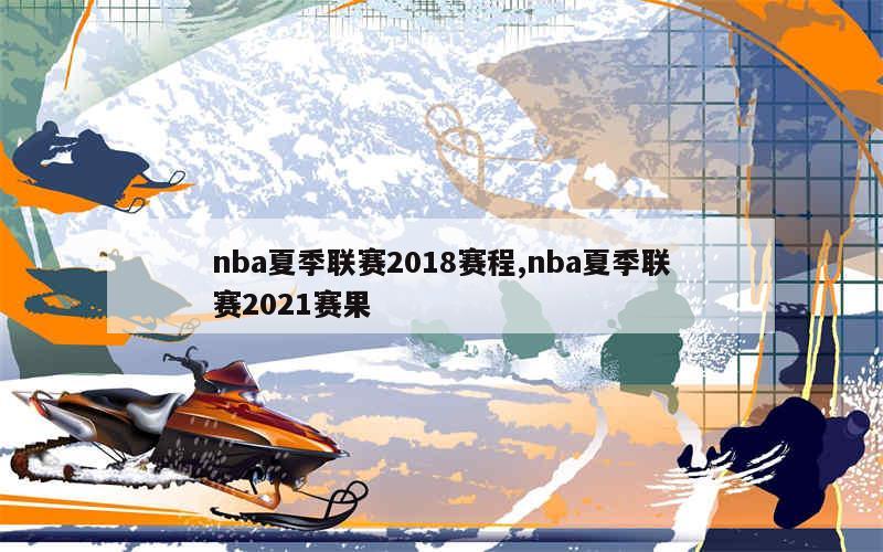 nba夏季联赛2018赛程,nba夏季联赛2021赛果