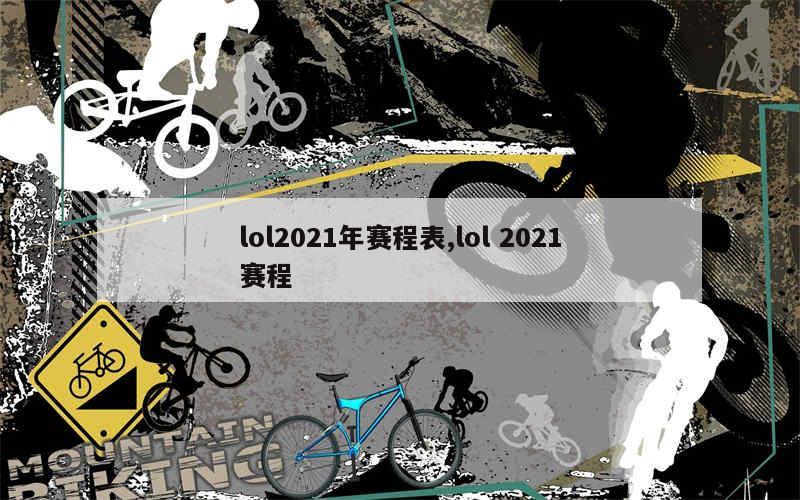 lol2021年赛程表,lol 2021赛程