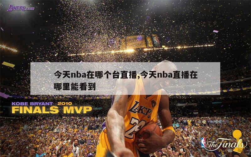 今天nba在哪个台直播,今天nba直播在哪里能看到