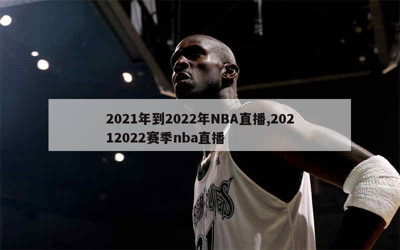 2021年到2022年NBA直播,20212022赛季nba直播