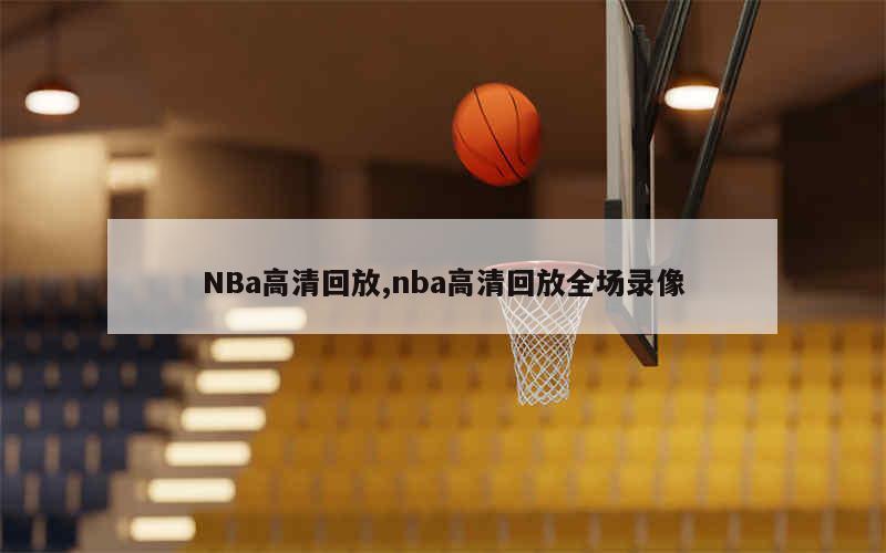 NBa高清回放,nba高清回放全场录像