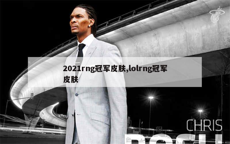 2021rng冠军皮肤,lolrng冠军皮肤