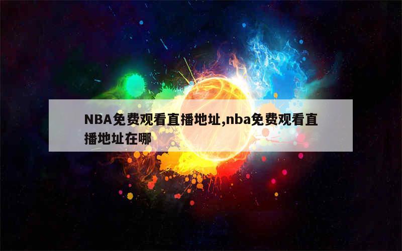 NBA免费观看直播地址,nba免费观看直播地址在哪