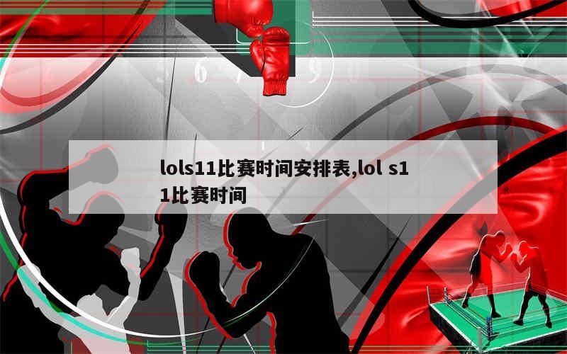 lols11比赛时间安排表,lol s11比赛时间