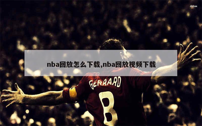 nba回放怎么下载,nba回放视频下载