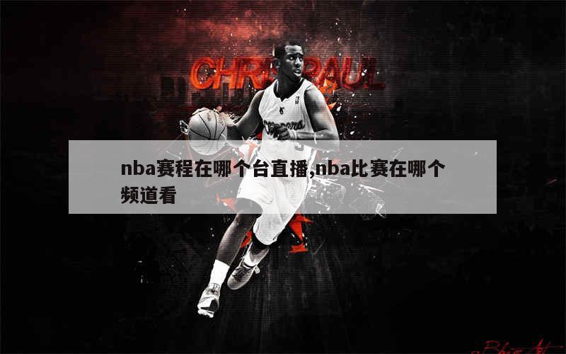 nba赛程在哪个台直播,nba比赛在哪个频道看